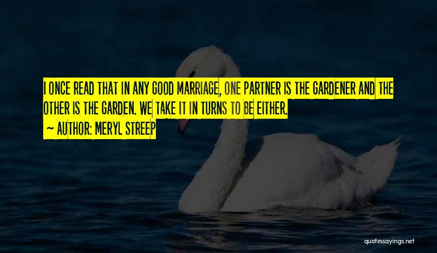Meryl Streep Quotes: I Once Read That In Any Good Marriage, One Partner Is The Gardener And The Other Is The Garden. We