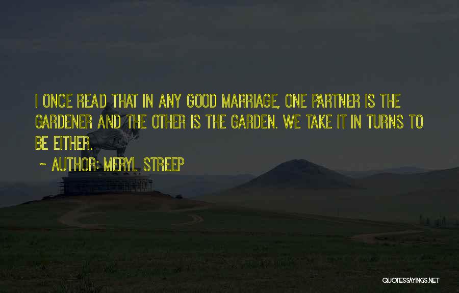 Meryl Streep Quotes: I Once Read That In Any Good Marriage, One Partner Is The Gardener And The Other Is The Garden. We