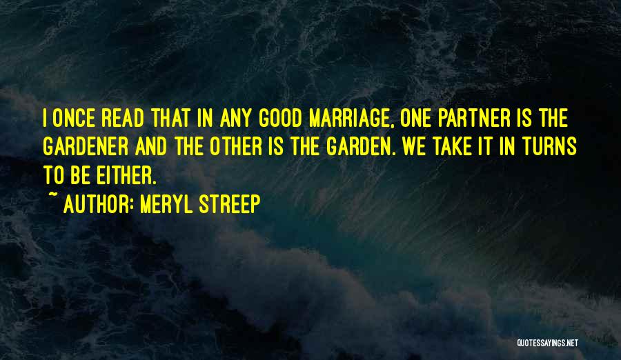 Meryl Streep Quotes: I Once Read That In Any Good Marriage, One Partner Is The Gardener And The Other Is The Garden. We