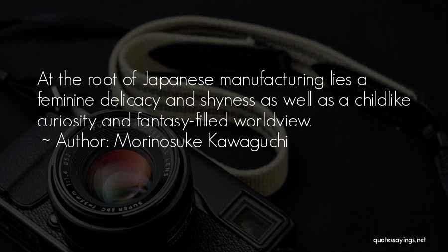 Morinosuke Kawaguchi Quotes: At The Root Of Japanese Manufacturing Lies A Feminine Delicacy And Shyness As Well As A Childlike Curiosity And Fantasy-filled