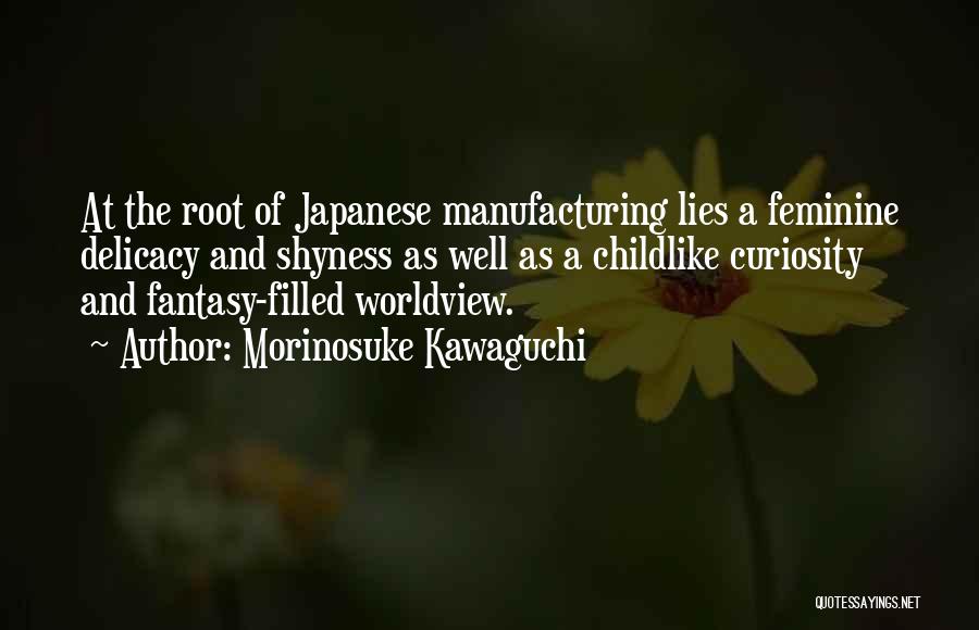 Morinosuke Kawaguchi Quotes: At The Root Of Japanese Manufacturing Lies A Feminine Delicacy And Shyness As Well As A Childlike Curiosity And Fantasy-filled