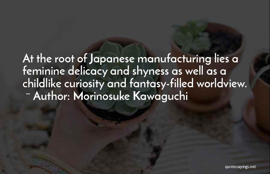 Morinosuke Kawaguchi Quotes: At The Root Of Japanese Manufacturing Lies A Feminine Delicacy And Shyness As Well As A Childlike Curiosity And Fantasy-filled