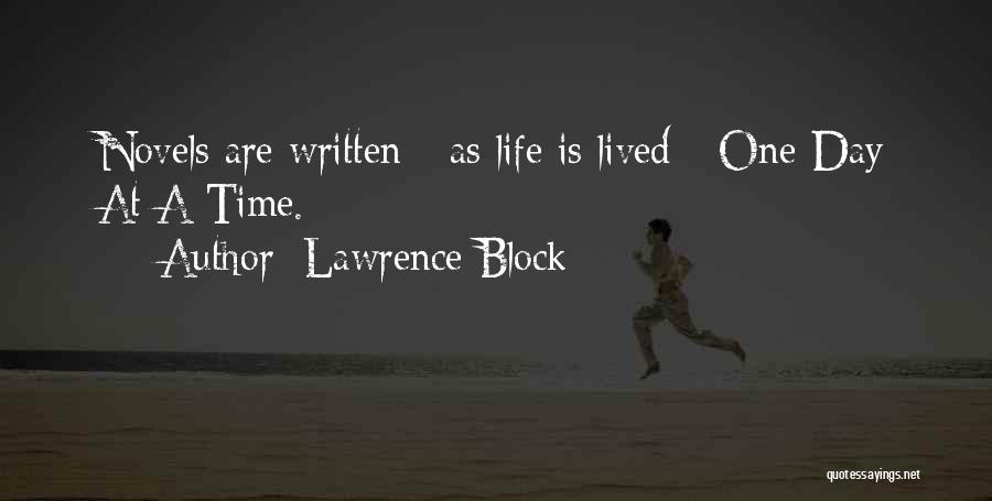 Lawrence Block Quotes: Novels Are Written - As Life Is Lived - One Day At A Time.