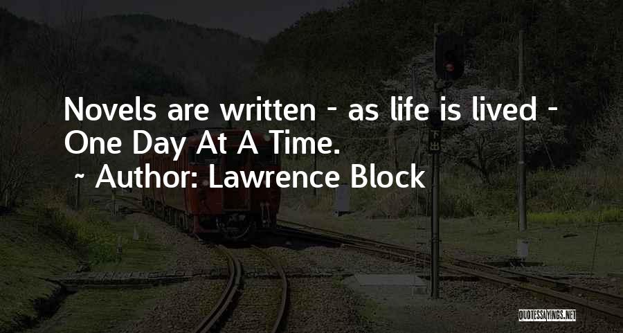 Lawrence Block Quotes: Novels Are Written - As Life Is Lived - One Day At A Time.
