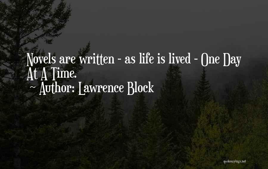 Lawrence Block Quotes: Novels Are Written - As Life Is Lived - One Day At A Time.