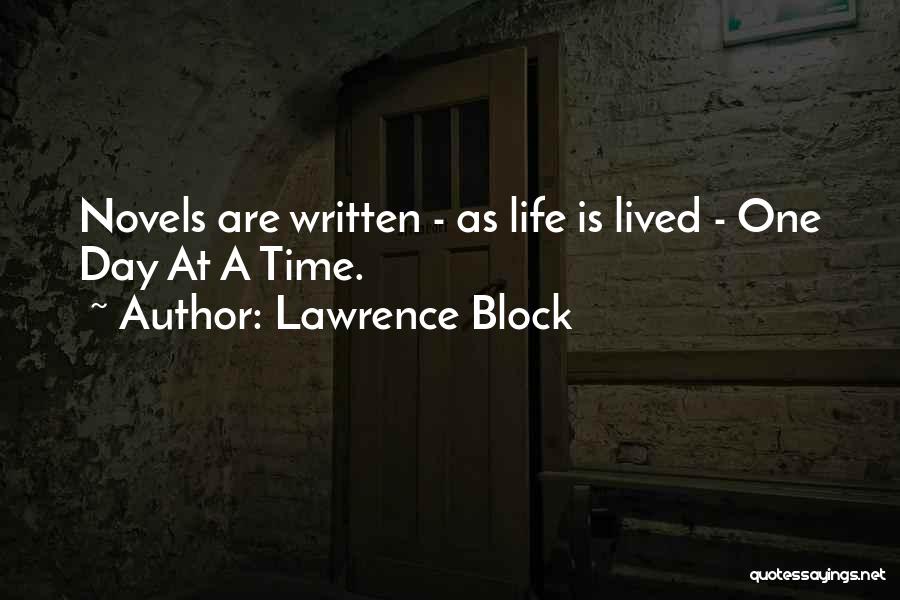 Lawrence Block Quotes: Novels Are Written - As Life Is Lived - One Day At A Time.