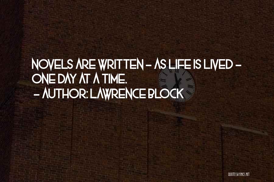 Lawrence Block Quotes: Novels Are Written - As Life Is Lived - One Day At A Time.