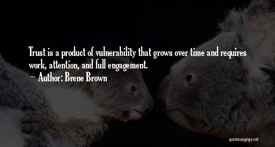 Brene Brown Quotes: Trust Is A Product Of Vulnerability That Grows Over Time And Requires Work, Attention, And Full Engagement.