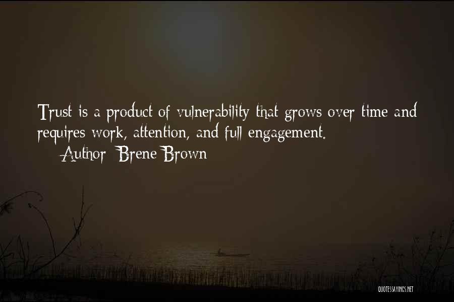 Brene Brown Quotes: Trust Is A Product Of Vulnerability That Grows Over Time And Requires Work, Attention, And Full Engagement.