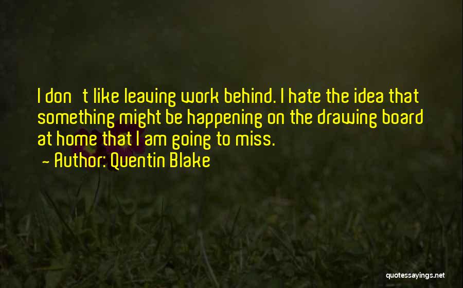 Quentin Blake Quotes: I Don't Like Leaving Work Behind. I Hate The Idea That Something Might Be Happening On The Drawing Board At