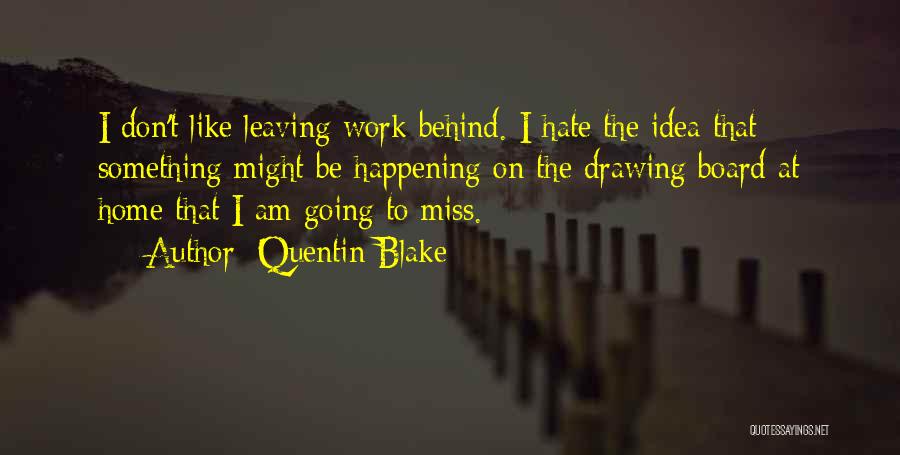 Quentin Blake Quotes: I Don't Like Leaving Work Behind. I Hate The Idea That Something Might Be Happening On The Drawing Board At