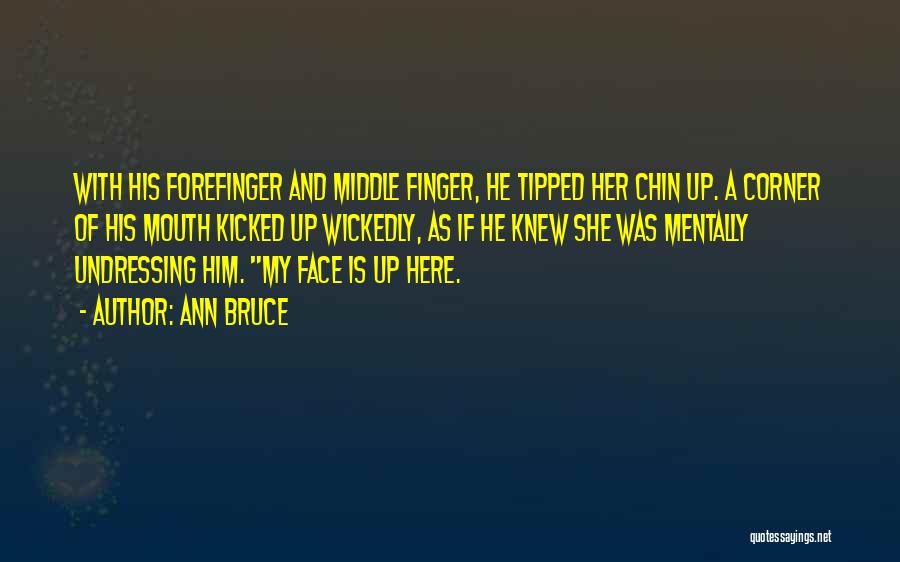 Ann Bruce Quotes: With His Forefinger And Middle Finger, He Tipped Her Chin Up. A Corner Of His Mouth Kicked Up Wickedly, As