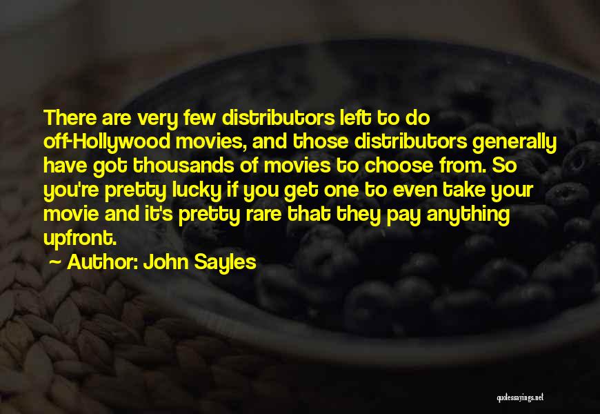 John Sayles Quotes: There Are Very Few Distributors Left To Do Off-hollywood Movies, And Those Distributors Generally Have Got Thousands Of Movies To