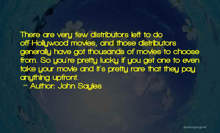 John Sayles Quotes: There Are Very Few Distributors Left To Do Off-hollywood Movies, And Those Distributors Generally Have Got Thousands Of Movies To