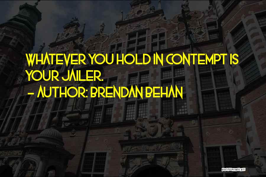 Brendan Behan Quotes: Whatever You Hold In Contempt Is Your Jailer.