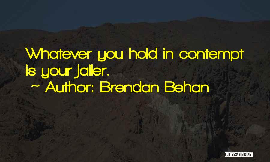 Brendan Behan Quotes: Whatever You Hold In Contempt Is Your Jailer.