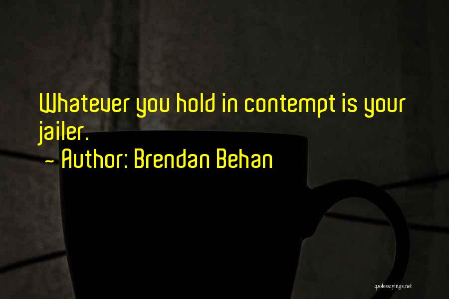 Brendan Behan Quotes: Whatever You Hold In Contempt Is Your Jailer.