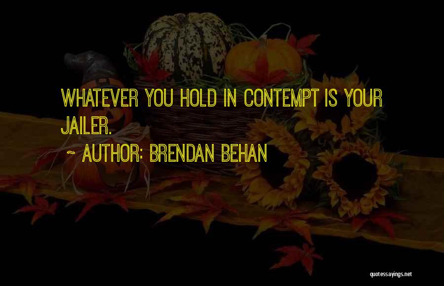 Brendan Behan Quotes: Whatever You Hold In Contempt Is Your Jailer.