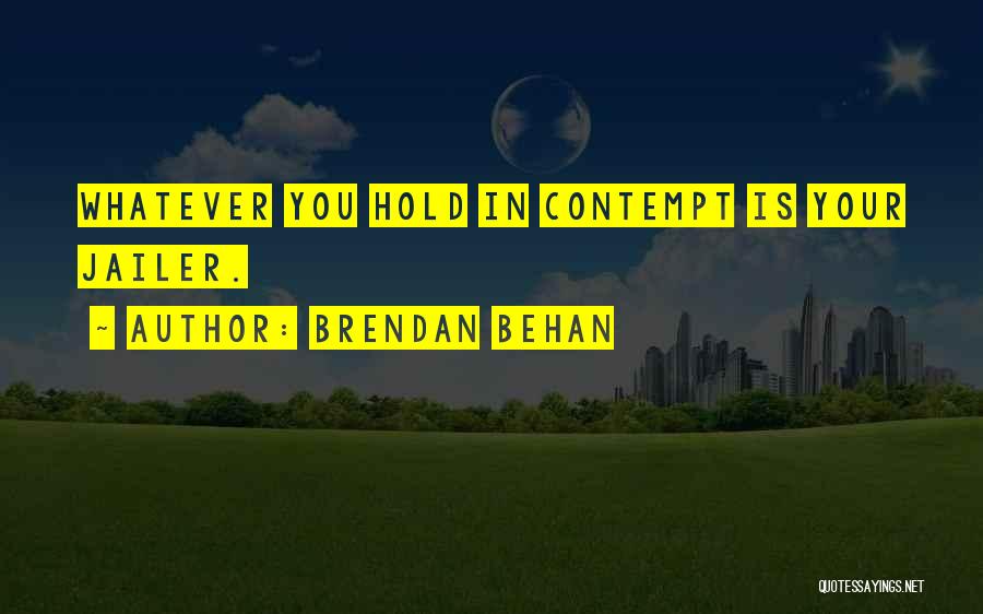 Brendan Behan Quotes: Whatever You Hold In Contempt Is Your Jailer.