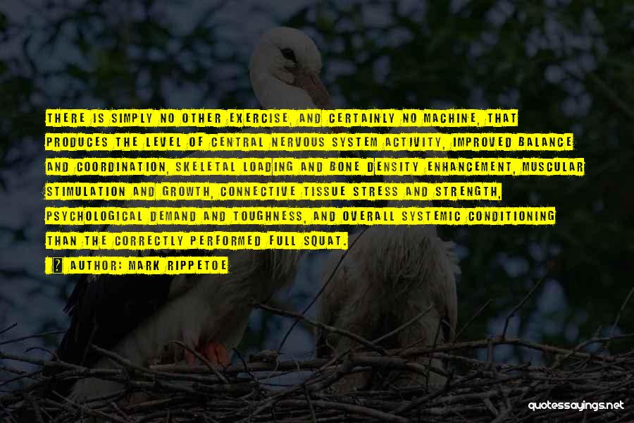 Mark Rippetoe Quotes: There Is Simply No Other Exercise, And Certainly No Machine, That Produces The Level Of Central Nervous System Activity, Improved