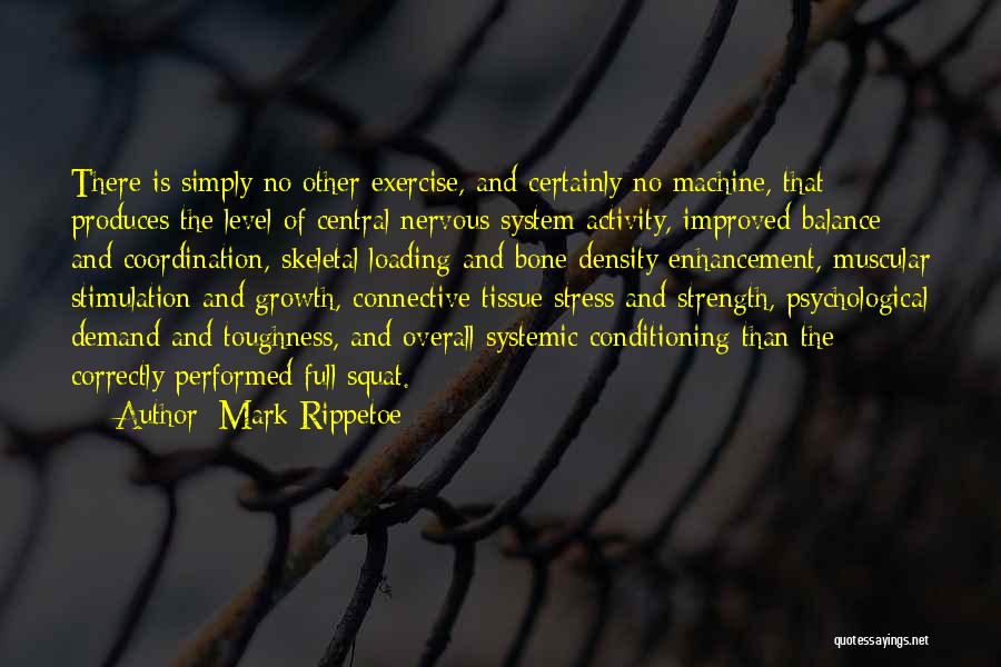 Mark Rippetoe Quotes: There Is Simply No Other Exercise, And Certainly No Machine, That Produces The Level Of Central Nervous System Activity, Improved