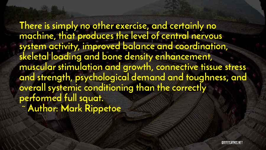 Mark Rippetoe Quotes: There Is Simply No Other Exercise, And Certainly No Machine, That Produces The Level Of Central Nervous System Activity, Improved