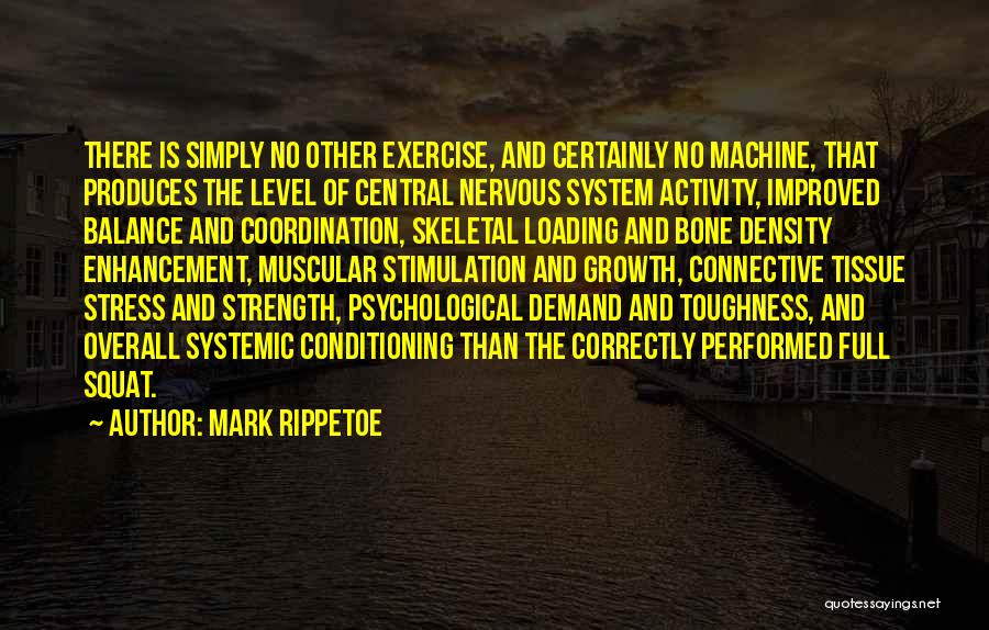 Mark Rippetoe Quotes: There Is Simply No Other Exercise, And Certainly No Machine, That Produces The Level Of Central Nervous System Activity, Improved