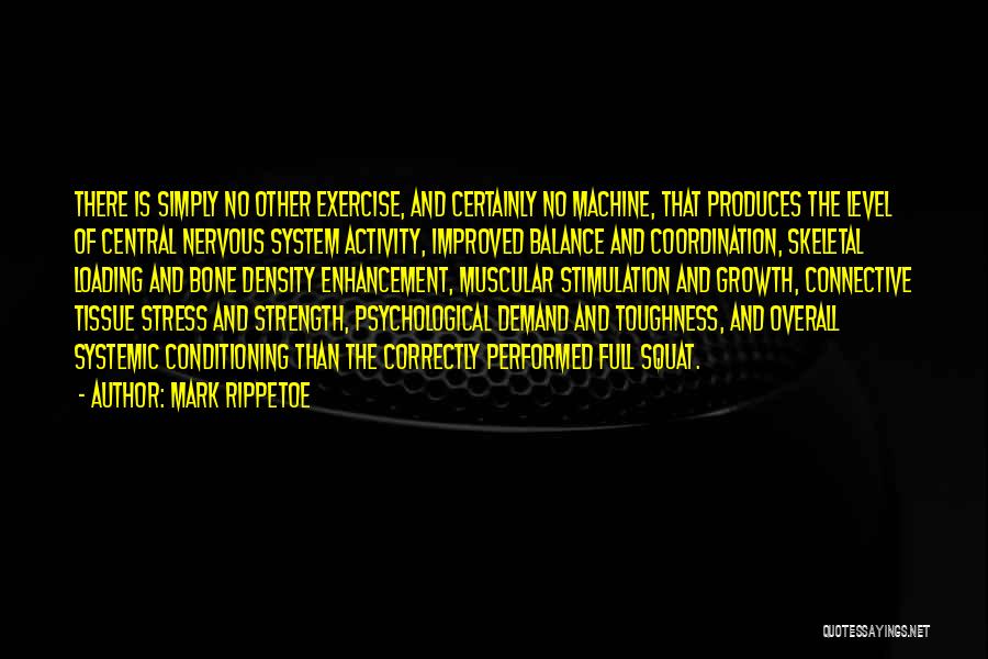 Mark Rippetoe Quotes: There Is Simply No Other Exercise, And Certainly No Machine, That Produces The Level Of Central Nervous System Activity, Improved