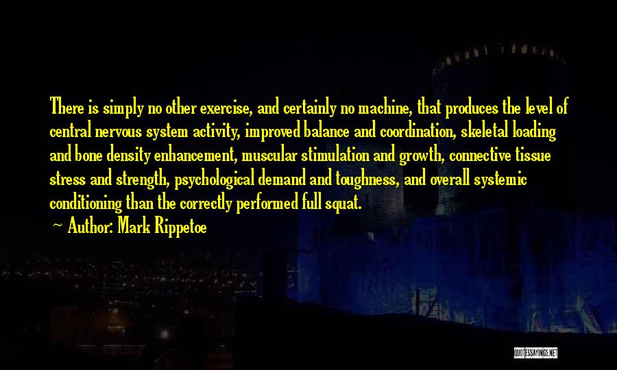 Mark Rippetoe Quotes: There Is Simply No Other Exercise, And Certainly No Machine, That Produces The Level Of Central Nervous System Activity, Improved