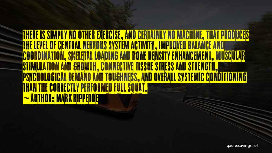 Mark Rippetoe Quotes: There Is Simply No Other Exercise, And Certainly No Machine, That Produces The Level Of Central Nervous System Activity, Improved