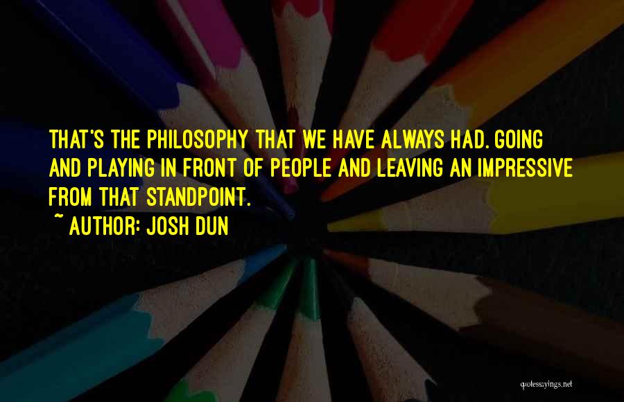 Josh Dun Quotes: That's The Philosophy That We Have Always Had. Going And Playing In Front Of People And Leaving An Impressive From