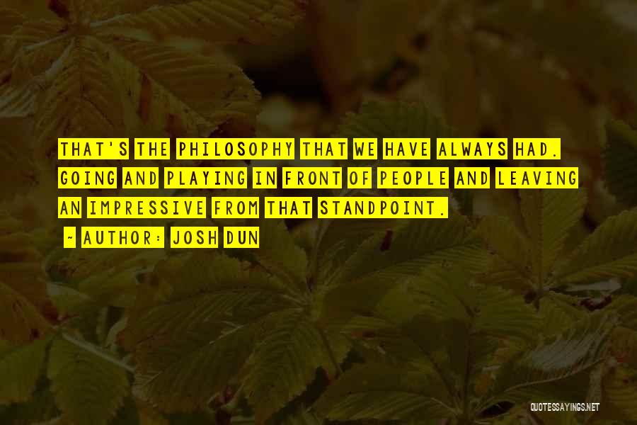 Josh Dun Quotes: That's The Philosophy That We Have Always Had. Going And Playing In Front Of People And Leaving An Impressive From