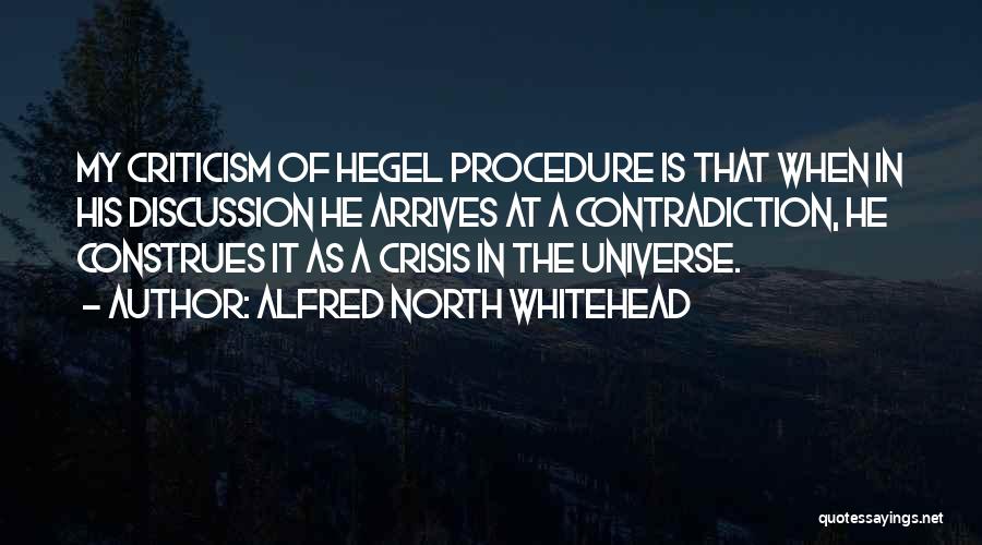 Alfred North Whitehead Quotes: My Criticism Of Hegel Procedure Is That When In His Discussion He Arrives At A Contradiction, He Construes It As