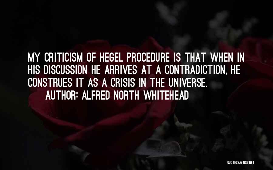 Alfred North Whitehead Quotes: My Criticism Of Hegel Procedure Is That When In His Discussion He Arrives At A Contradiction, He Construes It As