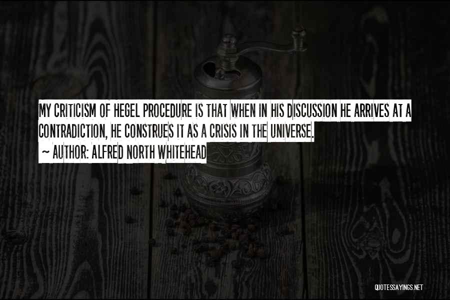 Alfred North Whitehead Quotes: My Criticism Of Hegel Procedure Is That When In His Discussion He Arrives At A Contradiction, He Construes It As