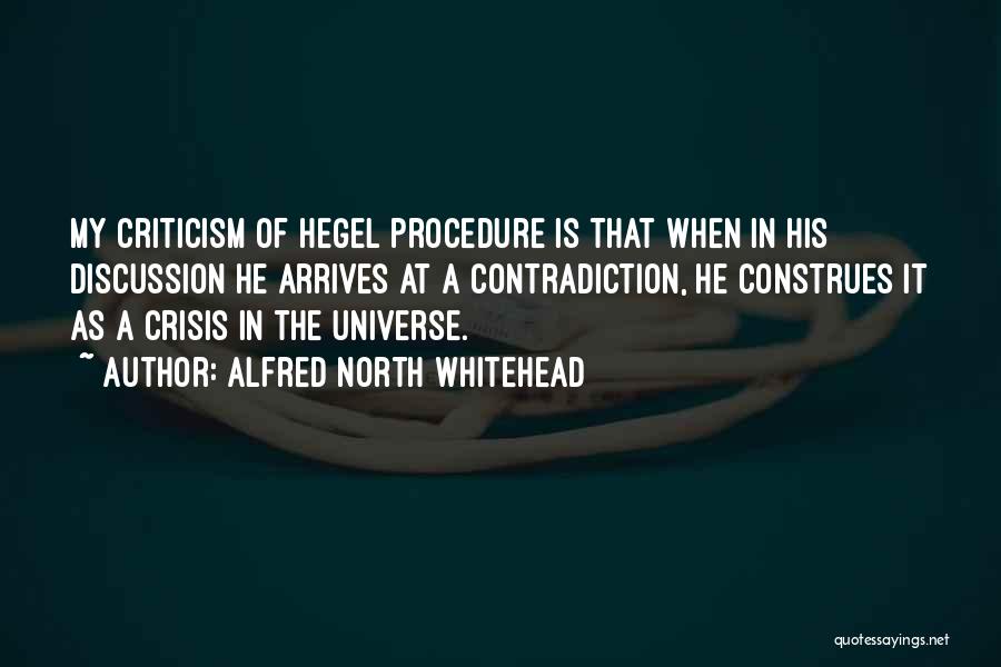 Alfred North Whitehead Quotes: My Criticism Of Hegel Procedure Is That When In His Discussion He Arrives At A Contradiction, He Construes It As