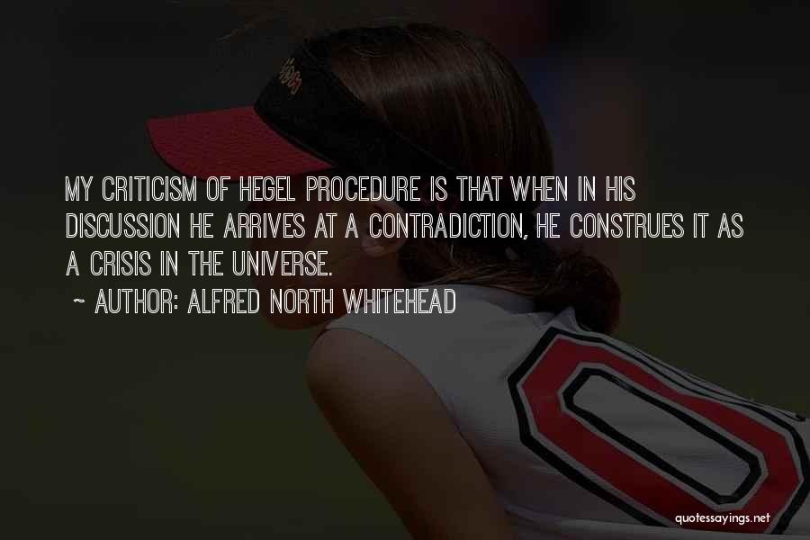 Alfred North Whitehead Quotes: My Criticism Of Hegel Procedure Is That When In His Discussion He Arrives At A Contradiction, He Construes It As