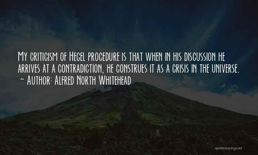 Alfred North Whitehead Quotes: My Criticism Of Hegel Procedure Is That When In His Discussion He Arrives At A Contradiction, He Construes It As