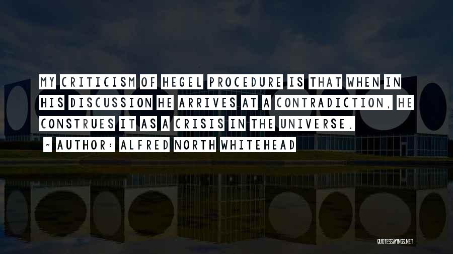 Alfred North Whitehead Quotes: My Criticism Of Hegel Procedure Is That When In His Discussion He Arrives At A Contradiction, He Construes It As