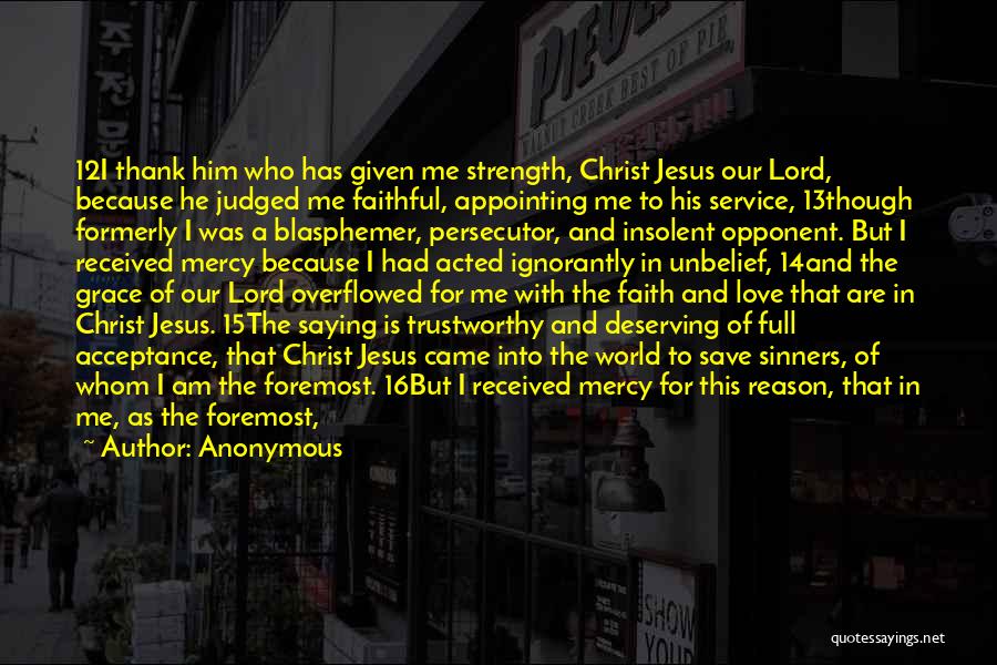 Anonymous Quotes: 12i Thank Him Who Has Given Me Strength, Christ Jesus Our Lord, Because He Judged Me Faithful, Appointing Me To