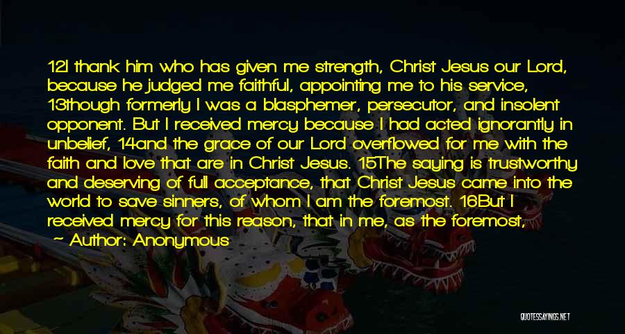 Anonymous Quotes: 12i Thank Him Who Has Given Me Strength, Christ Jesus Our Lord, Because He Judged Me Faithful, Appointing Me To