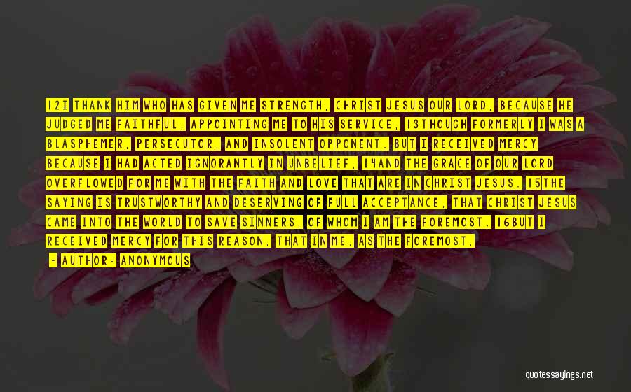 Anonymous Quotes: 12i Thank Him Who Has Given Me Strength, Christ Jesus Our Lord, Because He Judged Me Faithful, Appointing Me To