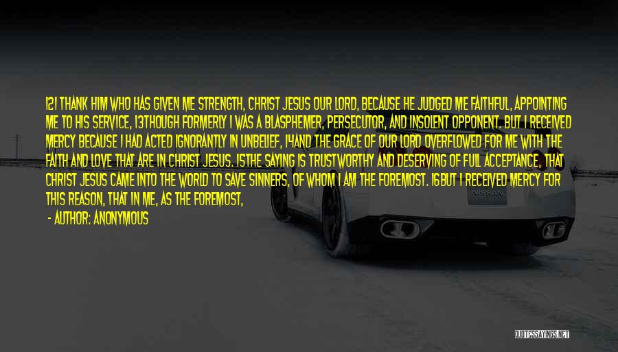 Anonymous Quotes: 12i Thank Him Who Has Given Me Strength, Christ Jesus Our Lord, Because He Judged Me Faithful, Appointing Me To