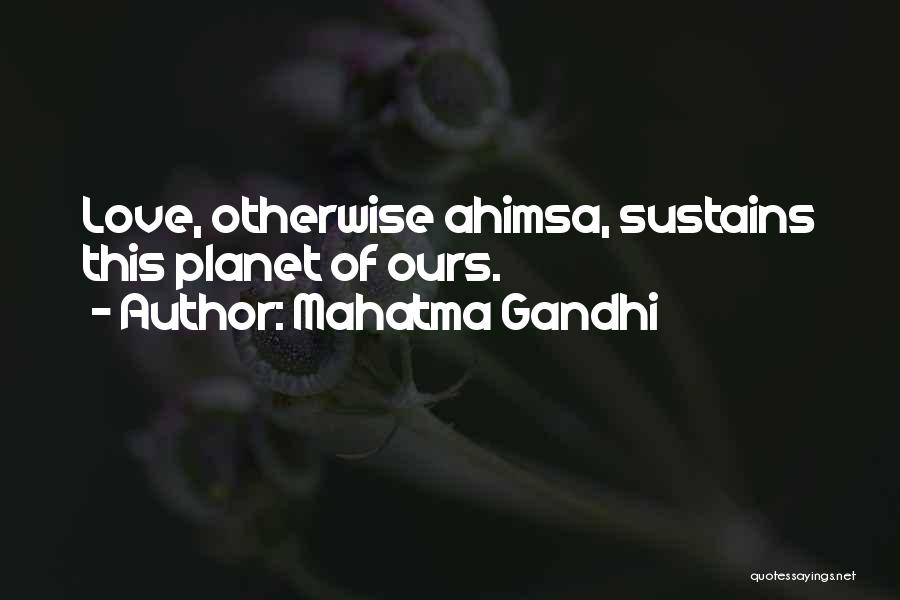 Mahatma Gandhi Quotes: Love, Otherwise Ahimsa, Sustains This Planet Of Ours.