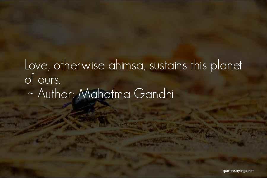 Mahatma Gandhi Quotes: Love, Otherwise Ahimsa, Sustains This Planet Of Ours.