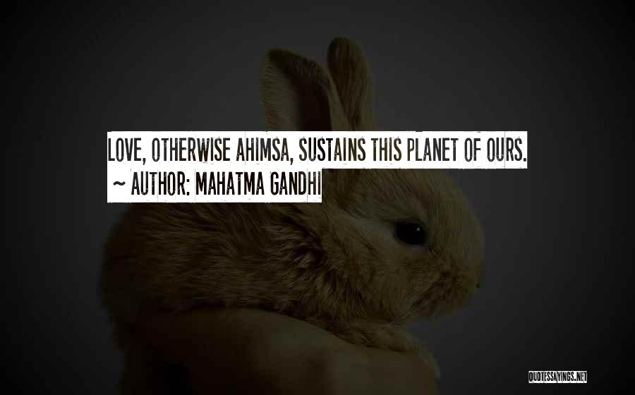 Mahatma Gandhi Quotes: Love, Otherwise Ahimsa, Sustains This Planet Of Ours.