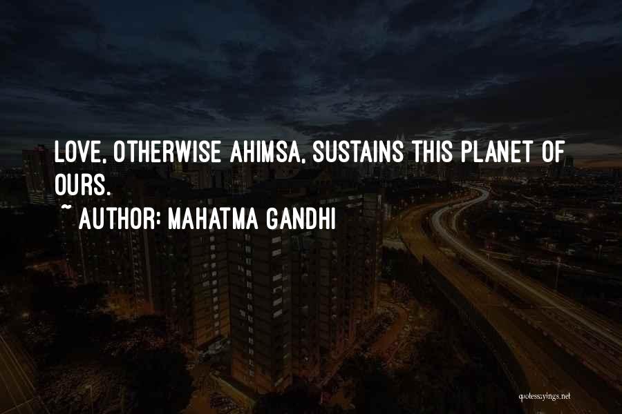 Mahatma Gandhi Quotes: Love, Otherwise Ahimsa, Sustains This Planet Of Ours.