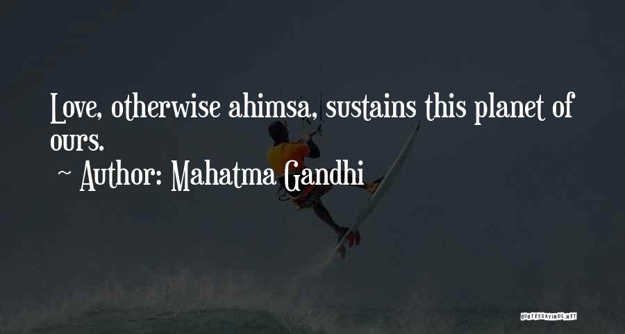 Mahatma Gandhi Quotes: Love, Otherwise Ahimsa, Sustains This Planet Of Ours.