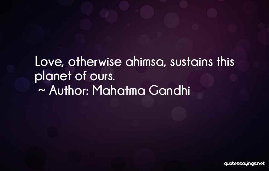 Mahatma Gandhi Quotes: Love, Otherwise Ahimsa, Sustains This Planet Of Ours.
