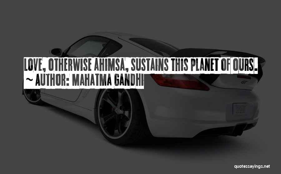 Mahatma Gandhi Quotes: Love, Otherwise Ahimsa, Sustains This Planet Of Ours.